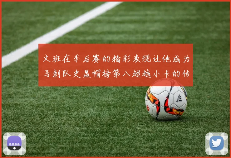 文班在季后赛的精彩表现让他成为马刺队史盖帽榜第八超越小卡的传奇之路