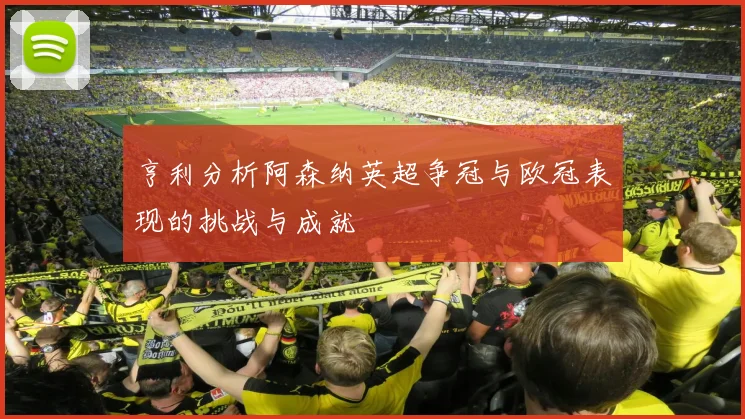 亨利分析阿森纳英超争冠与欧冠表现的挑战与成就