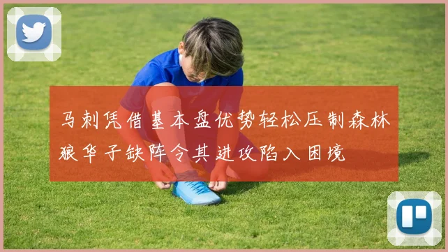 马刺凭借基本盘优势轻松压制森林狼华子缺阵令其进攻陷入困境