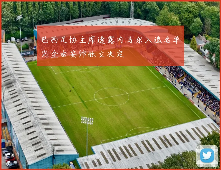 巴西足协主席透露内马尔入选名单完全由安帅独立决定