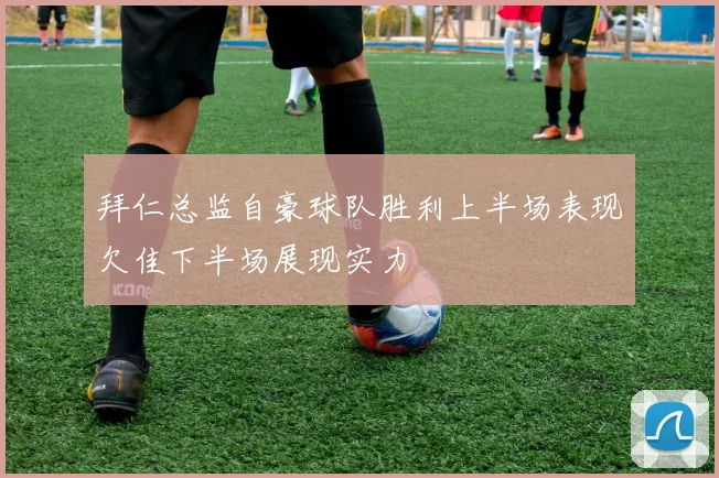 拜仁总监自豪球队胜利上半场表现欠佳下半场展现实力