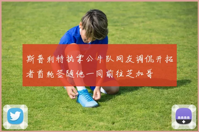 斯普利特执掌公牛队网友调侃开拓者首轮签随他一同前往芝加哥
