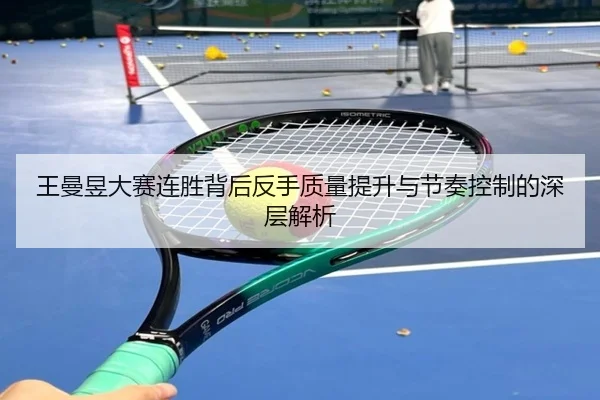 王曼昱大赛连胜背后反手质量提升与节奏控制的深层解析 - huobosports